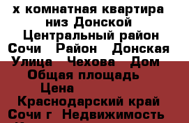 4х-комнатная квартира, низ Донской, Центральный район Сочи › Район ­ Донская › Улица ­ Чехова › Дом ­ 58 › Общая площадь ­ 85 › Цена ­ 5 100 000 - Краснодарский край, Сочи г. Недвижимость » Квартиры продажа   . Краснодарский край,Сочи г.